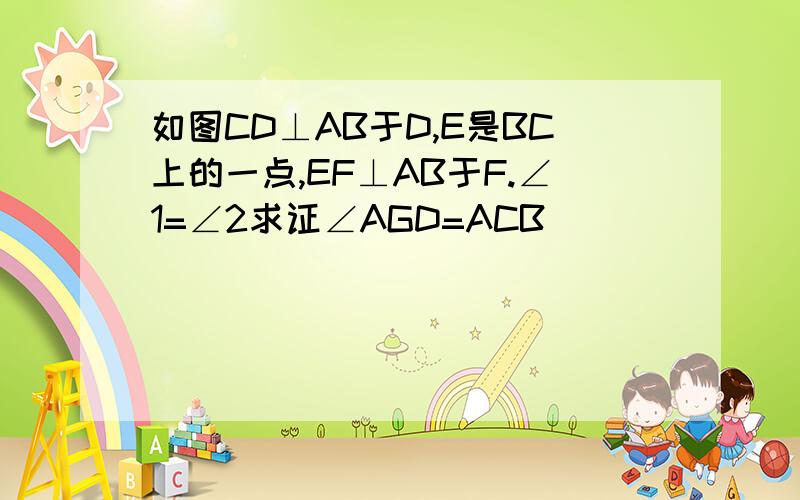 如图CD⊥AB于D,E是BC上的一点,EF⊥AB于F.∠1=∠2求证∠AGD=ACB