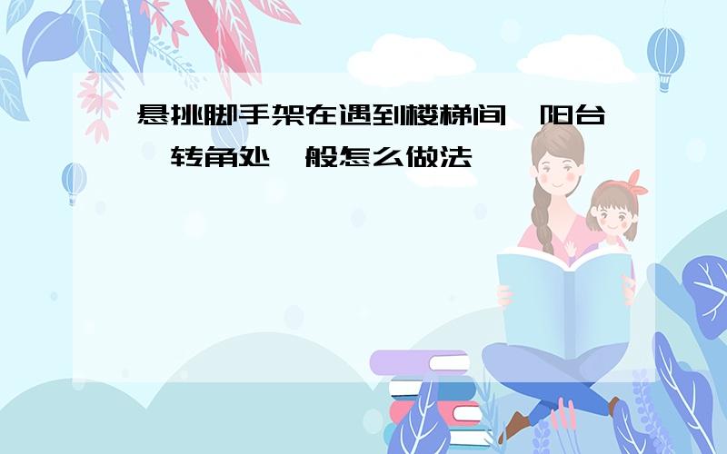 悬挑脚手架在遇到楼梯间、阳台、转角处一般怎么做法