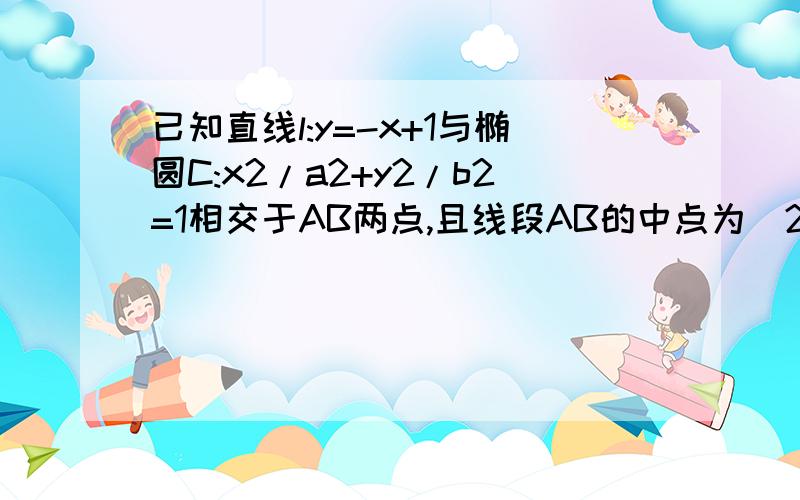 已知直线l:y=-x+1与椭圆C:x2/a2+y2/b2=1相交于AB两点,且线段AB的中点为(2/3,1/3)求此椭圆的离心率.