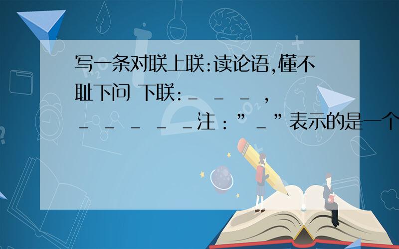 写一条对联上联:读论语,懂不耻下问 下联:＿ ＿ ＿ ,＿ ＿ ＿ ＿ ＿注：”＿”表示的是一个字．