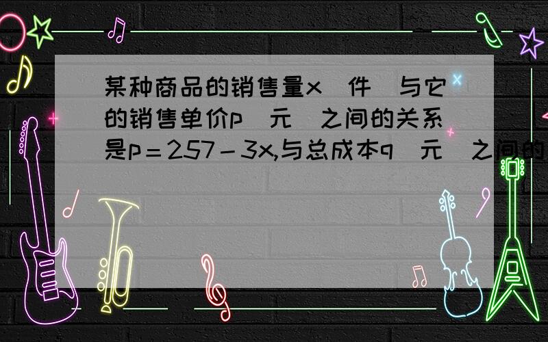 某种商品的销售量x（件）与它的销售单价p（元）之间的关系是p＝257－3x,与总成本q（元）之间的关系是q＝500+5x,问：每月要获得5500元利润,至少要销售这种商品多少件?