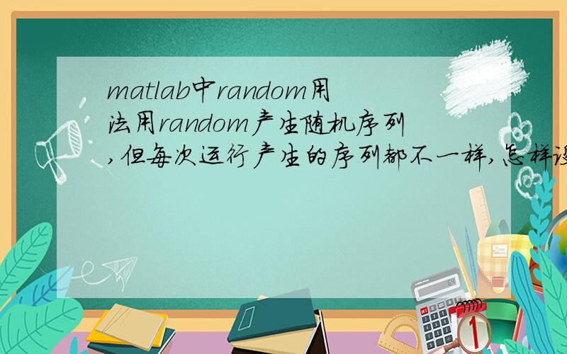 matlab中random用法用random产生随机序列,但每次运行产生的序列都不一样,怎样设置使得每次运行后产生的序列一样呢?