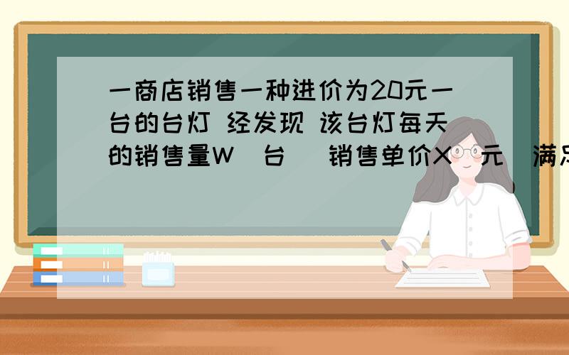 一商店销售一种进价为20元一台的台灯 经发现 该台灯每天的销售量W（台） 销售单价X（元）满足W=-2x+80 设销售这种台灯每天的利润为y（元）1 求y与x之间的关系式2当保证销售量尽可能大的情