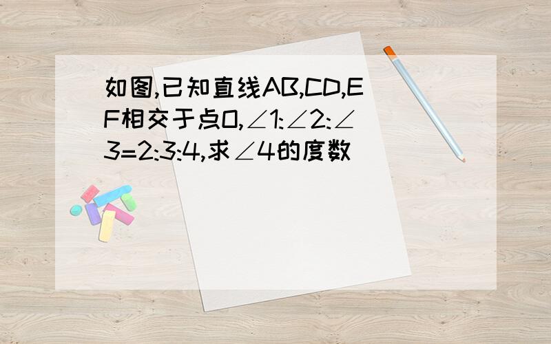 如图,已知直线AB,CD,EF相交于点O,∠1:∠2:∠3=2:3:4,求∠4的度数