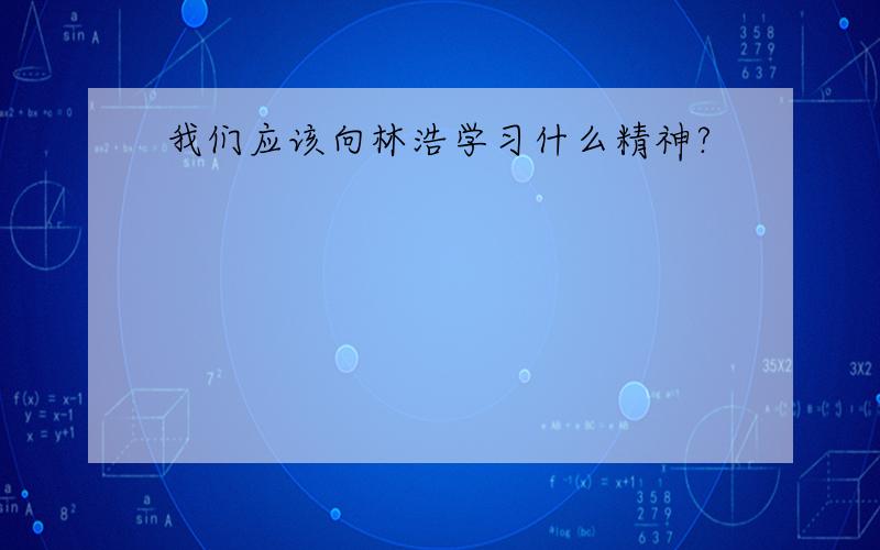 我们应该向林浩学习什么精神?