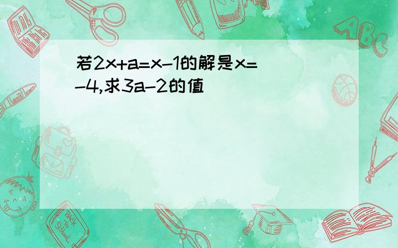 若2x+a=x-1的解是x=-4,求3a-2的值