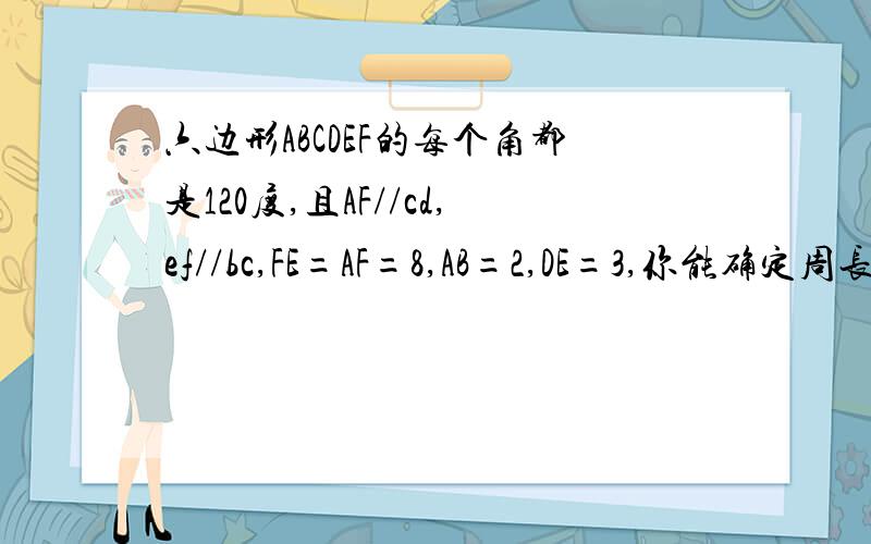 六边形ABCDEF的每个角都是120度,且AF//cd,ef//bc,FE=AF=8,AB=2,DE=3,你能确定周长吗告诉我怎样添辅助线也行