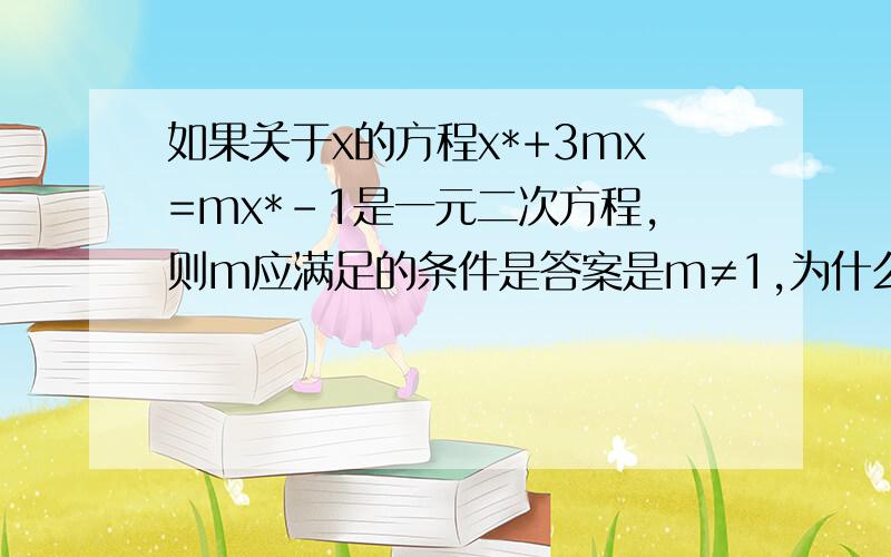 如果关于x的方程x*+3mx=mx*-1是一元二次方程,则m应满足的条件是答案是m≠1,为什么不是m≠0呢?