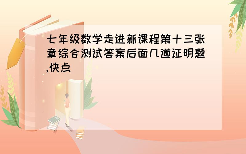 七年级数学走进新课程第十三张章综合测试答案后面几道证明题,快点