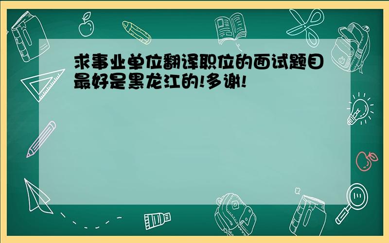 求事业单位翻译职位的面试题目最好是黑龙江的!多谢!