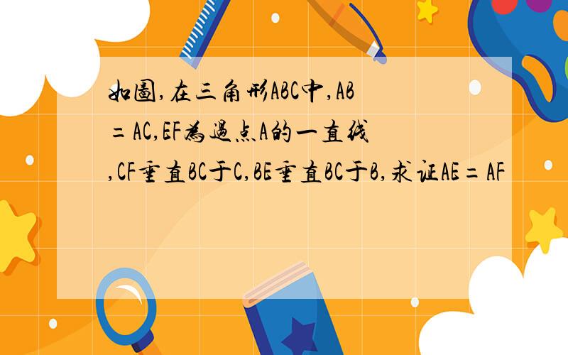 如图,在三角形ABC中,AB=AC,EF为过点A的一直线,CF垂直BC于C,BE垂直BC于B,求证AE=AF