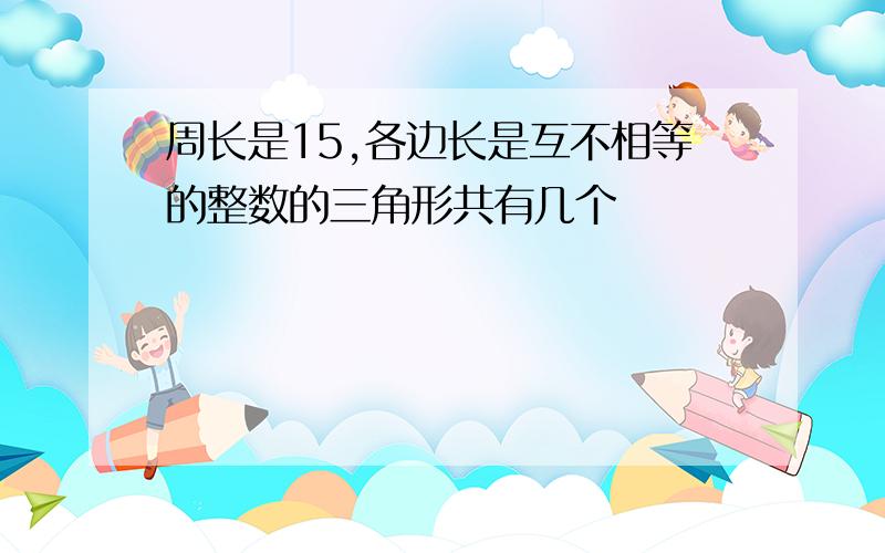 周长是15,各边长是互不相等的整数的三角形共有几个