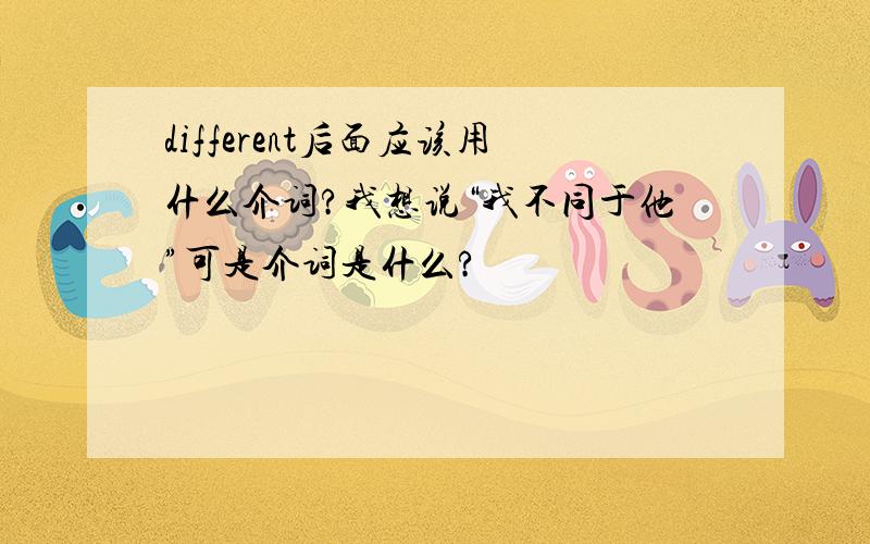 different后面应该用什么介词?我想说“我不同于他”可是介词是什么?