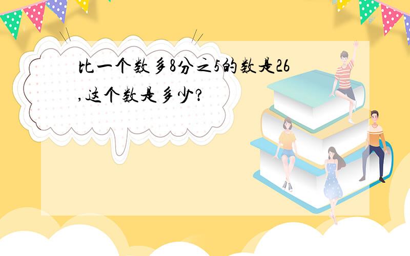 比一个数多8分之5的数是26,这个数是多少?