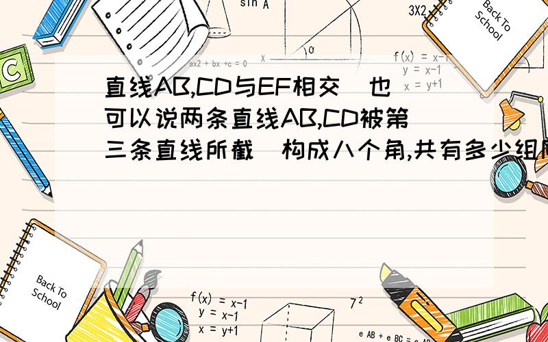 直线AB,CD与EF相交（也可以说两条直线AB,CD被第三条直线所截）构成八个角,共有多少组同位角内错角同旁内