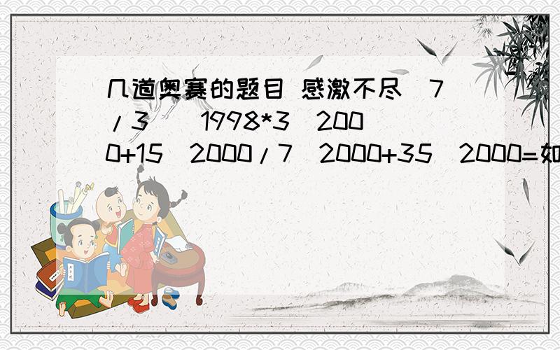 几道奥赛的题目 感激不尽（7/3）^1998*3^2000+15^2000/7^2000+35^2000=如果x²+x-1=0,那么代数式x^3+2x²-7的值为（） A.6 B.8 C.-6 D.-8已知2^a=3,2^b=6,2^c=12,则a、b、c的关系是（） A.2ba+c D.a+b>c化简2^n+4-2(2^n)