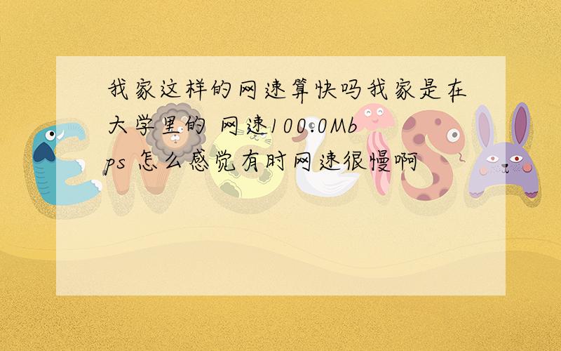 我家这样的网速算快吗我家是在大学里的 网速100.0Mbps 怎么感觉有时网速很慢啊