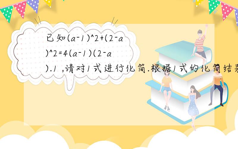 已知(a-1)^2+(2-a)^2=4(a-1)(2-a).1 ,请对1式进行化简.根据1式的化简结果求(a-1)^2+(2-a)^2的值