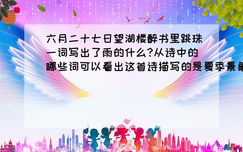 六月二十七日望湖楼醉书里跳珠一词写出了雨的什么?从诗中的哪些词可以看出这首诗描写的是夏季景象?这首诗表达了诗人什么样的情感?