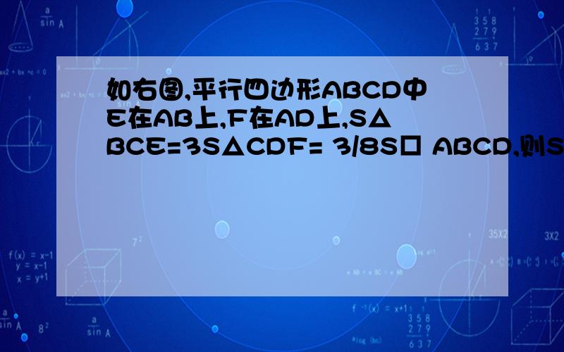 如右图,平行四边形ABCD中E在AB上,F在AD上,S△BCE=3S△CDF= 3/8S□ ABCD,则S△CEF=（ ）S□ ABCD我知道AE=1/4AB,AF=3/4AD,我就是想问只知道2个边的关系怎么算出S△AEF=3/32S你为什么能这么算。