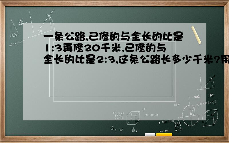 一条公路,已修的与全长的比是1:3再修20千米,已修的与全长的比是2:3,这条公路长多少千米?用方程解（用数字表示）