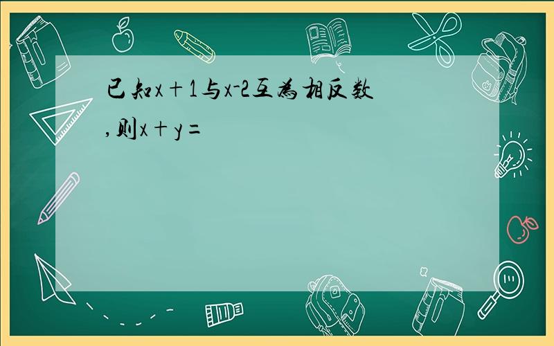 已知x+1与x-2互为相反数,则x+y=