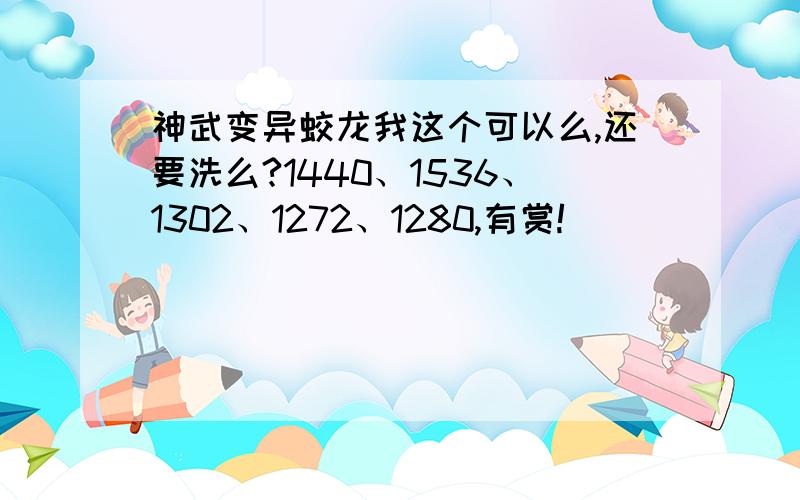 神武变异蛟龙我这个可以么,还要洗么?1440、1536、1302、1272、1280,有赏!