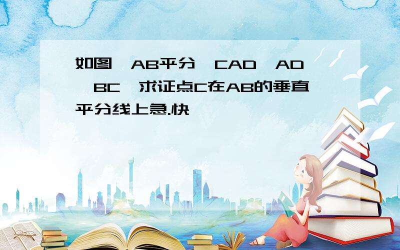 如图,AB平分∠CAD,AD∥BC,求证点C在AB的垂直平分线上急.快