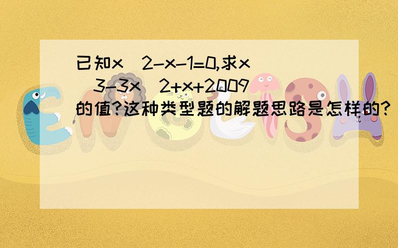 已知x^2-x-1=0,求x^3-3x^2+x+2009的值?这种类型题的解题思路是怎样的?