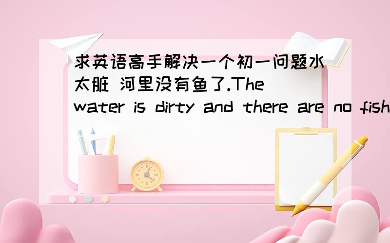 求英语高手解决一个初一问题水太脏 河里没有鱼了.The water is dirty and there are no fish in the river.这个是练习题的答案 我想问 为什么be都用了are 但fish是单数啊?