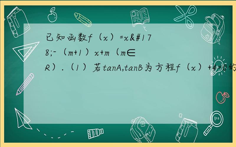 已知函数f（x）=x²-（m+1）x+m（m∈R）.（1）若tanA,tanB为方程f（x）+4=0的两个实根,并且A,B为锐角,求m的取值范围.（2）对任意实数α,恒有f（2+cosα）≤0,证明：m≥3