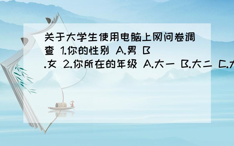 关于大学生使用电脑上网问卷调查 1.你的性别 A.男 B.女 2.你所在的年级 A.大一 B.大二 C.大三 D.大四 E.直接回复即可