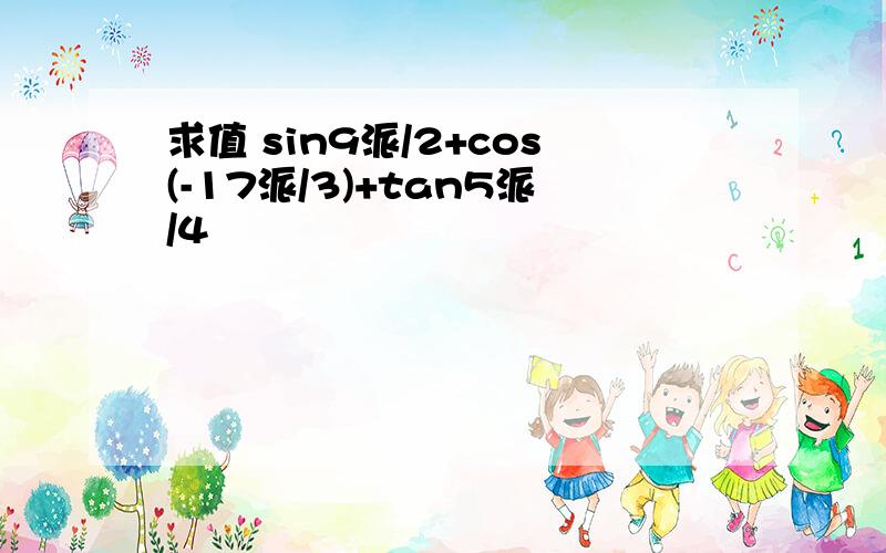 求值 sin9派/2+cos(-17派/3)+tan5派/4