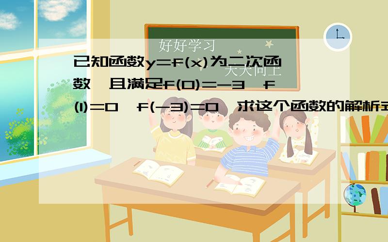 已知函数y=f(x)为二次函数,且满足f(0)=-3,f(1)=0,f(-3)=0,求这个函数的解析式