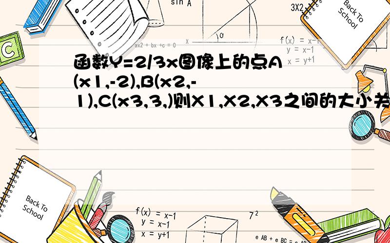 函数Y=2/3x图像上的点A(x1,-2),B(x2,-1),C(x3,3,)则X1,X2,X3之间的大小关系是什么?