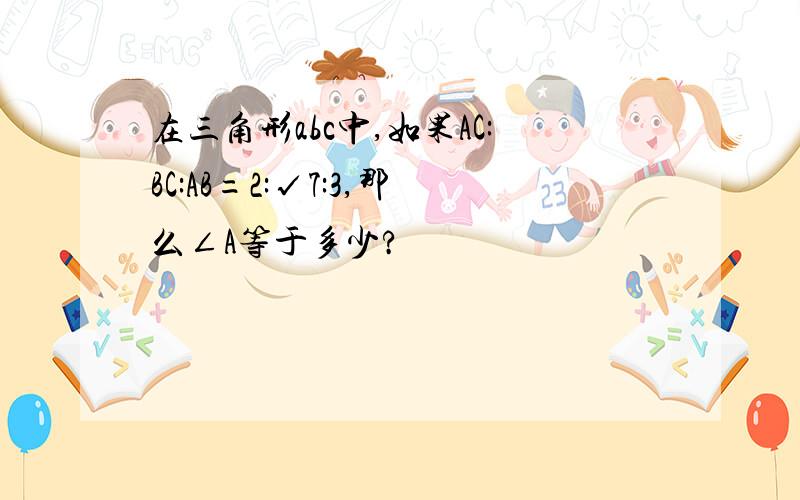 在三角形abc中,如果AC:BC:AB=2:√7:3,那么∠A等于多少?