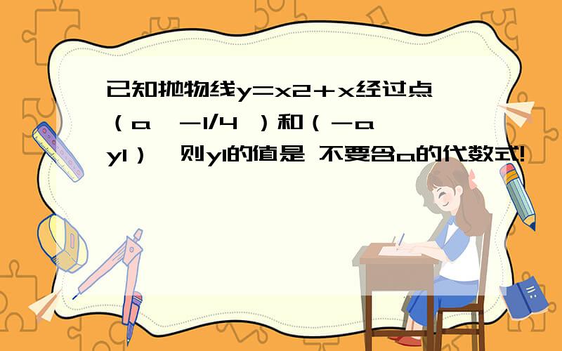 已知抛物线y=x2＋x经过点（a,－1/4 ）和（－a,y1）,则y1的值是 不要含a的代数式!