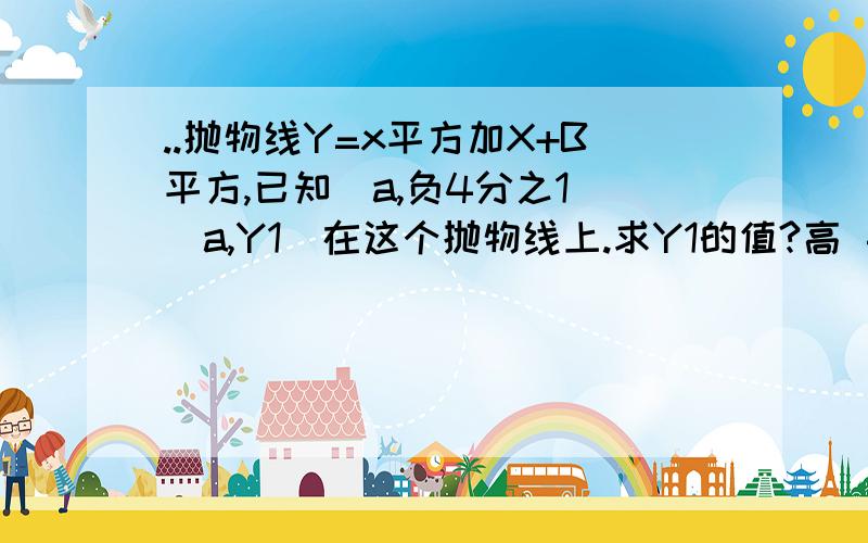 ..抛物线Y=x平方加X+B平方,已知（a,负4分之1）（a,Y1）在这个抛物线上.求Y1的值?高 手 来 .教我要写下,求 的 上面 后面的的 括号里的 是 -a 和 Y1