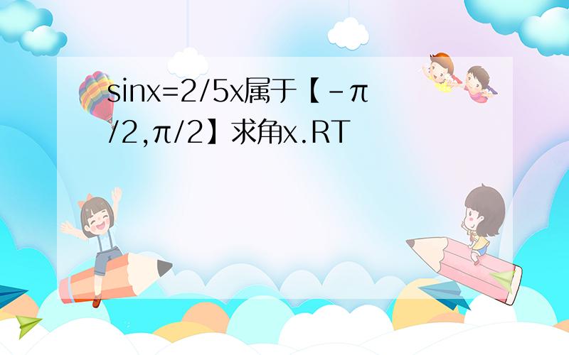 sinx=2/5x属于【-π/2,π/2】求角x.RT