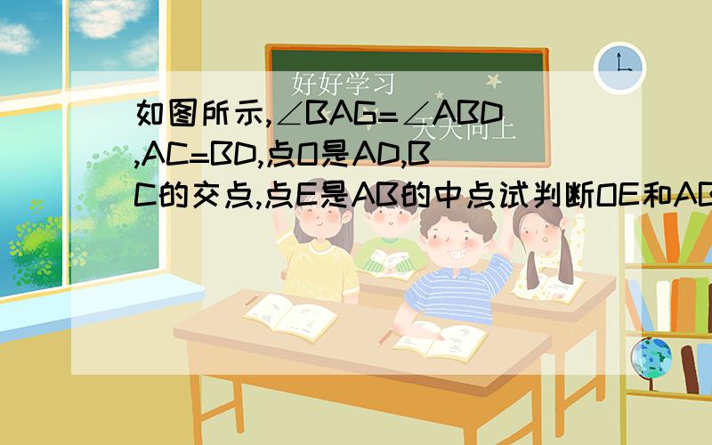 如图所示,∠BAG=∠ABD,AC=BD,点O是AD,BC的交点,点E是AB的中点试判断OE和AB的位置关系,并给出证明