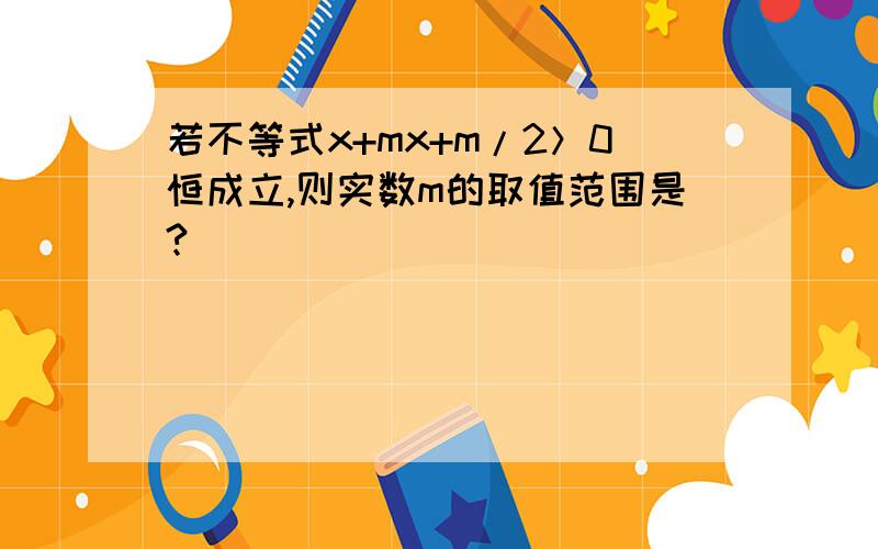 若不等式x+mx+m/2＞0恒成立,则实数m的取值范围是?