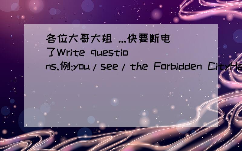 各位大哥大姐 ...快要断电了Write questions.例:you/see/the Forbidden CityHave you seen the Forbidden City?2.your/parents/travel/Europe__________________________Have your Parents travel to Europe?但Parents的形式错了,应该换什么形