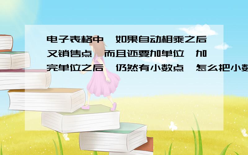 电子表格中,如果自动相乘之后又销售点,而且还要加单位,加完单位之后,仍然有小数点,怎么把小数点去掉就是,比如,1000 * 0.123456 = 123.456 是在单元阁中自动运算.123.456是得出的积.现在我在单元