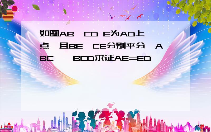 如图AB‖CD E为AD上一点,且BE,CE分别平分∠ABC,∠BCD求证AE=ED