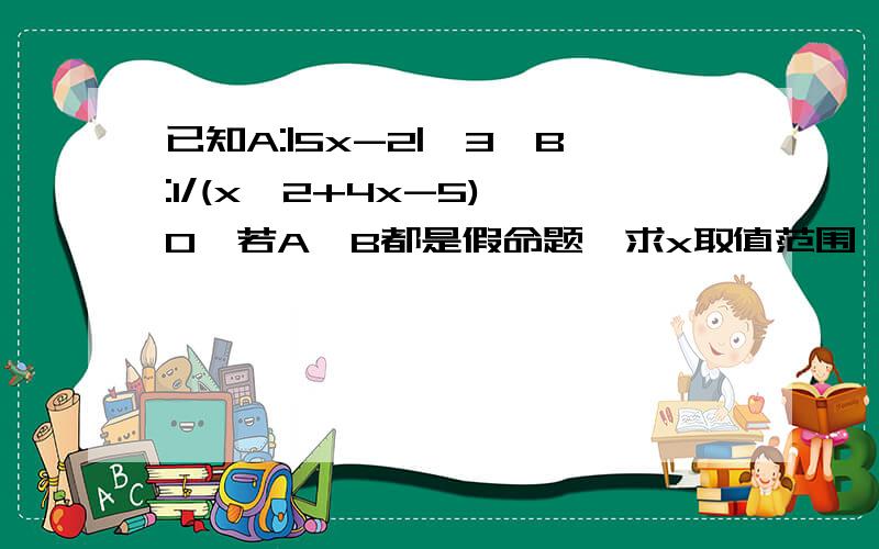 已知A:|5x-2|>3,B:1/(x^2+4x-5)>0,若A,B都是假命题,求x取值范围