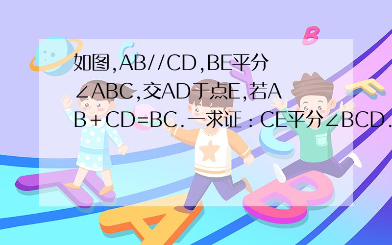 如图,AB//CD,BE平分∠ABC,交AD于点E,若AB＋CD=BC.一求证：CE平分∠BCD.要用三角形的全等来做!