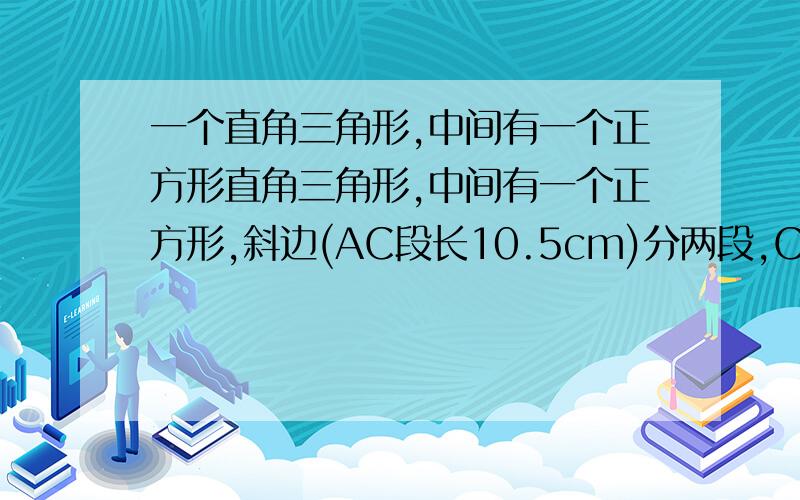 一个直角三角形,中间有一个正方形直角三角形,中间有一个正方形,斜边(AC段长10.5cm)分两段,CE长度是AE长度的四分之三,求正方形除外部分的面积