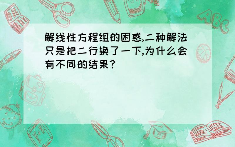 解线性方程组的困惑,二种解法只是把二行换了一下,为什么会有不同的结果?