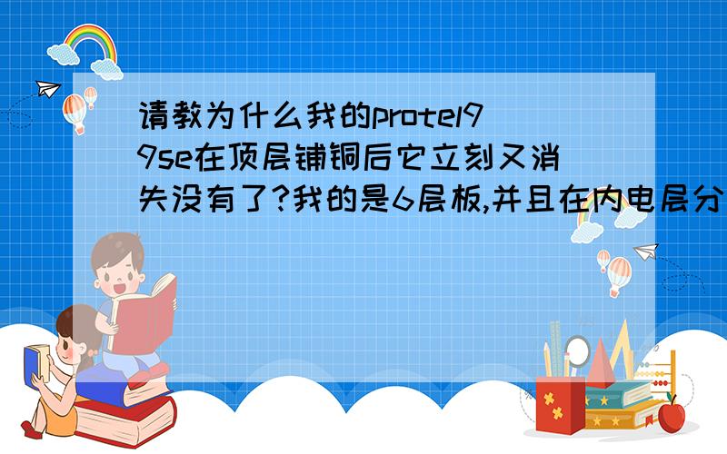 请教为什么我的protel99se在顶层铺铜后它立刻又消失没有了?我的是6层板,并且在内电层分割VCC层时看不到花孔?VCC层有多个电源电压,所以要分割,但是分割后看不到花孔