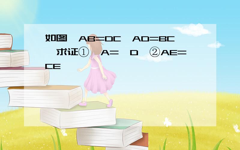 如图,AB=DC,AD=BC,求证①∠A=∠D,②AE=CE